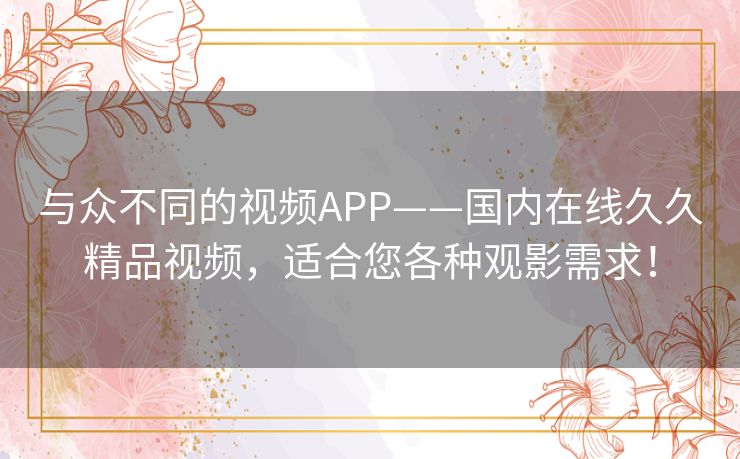 与众不同的视频APP——国内在线久久精品视频,适合您各种观影需求! 与众不同的视频APP——国内在线久久精品视频,适合您各种观影需求!