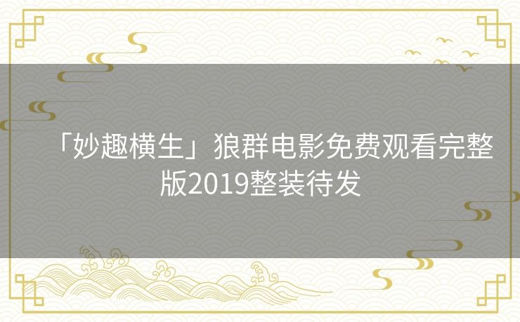 「妙趣横生」狼群电影免费观看完整版2019整装待发 「妙趣横生」狼群电影免费观看完整版2019整装待发