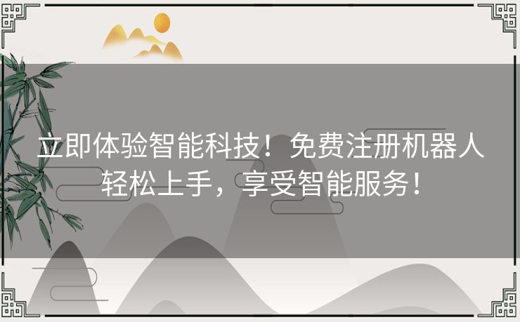 立即体验智能科技!免费注册机器人轻松上手,享受智能服务! 立即体验智能科技!免费注册机器人轻松上手,享受智能服务!