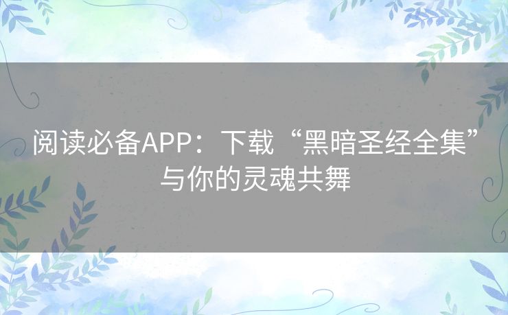 阅读必备APP：下载“黑暗圣经全集”与你的灵魂共舞