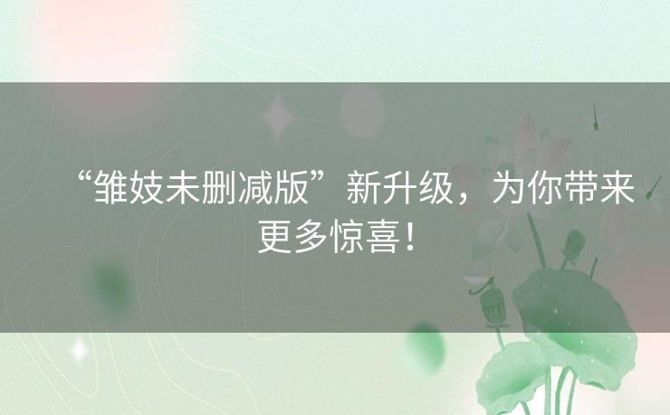 “雏妓未删减版”新升级,为你带来更多惊喜! “雏妓未删减版”新升级,为你带来更多惊喜!