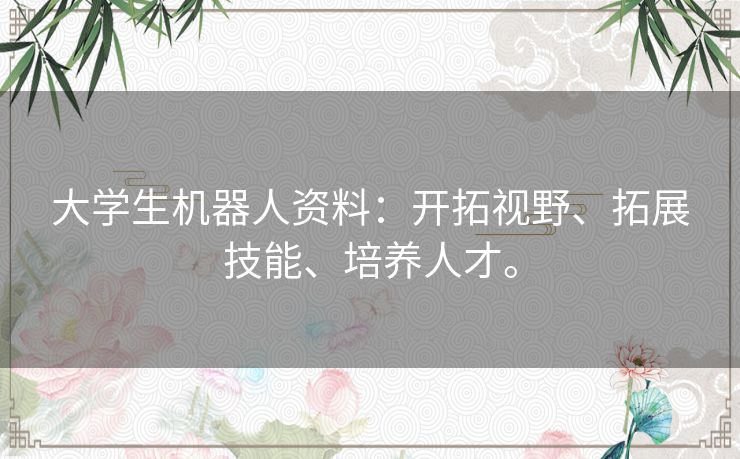 大学生机器人资料:开拓视野、拓展技能、培养人才。 大学生机器人资料:开拓视野、拓展技能、培养人才。