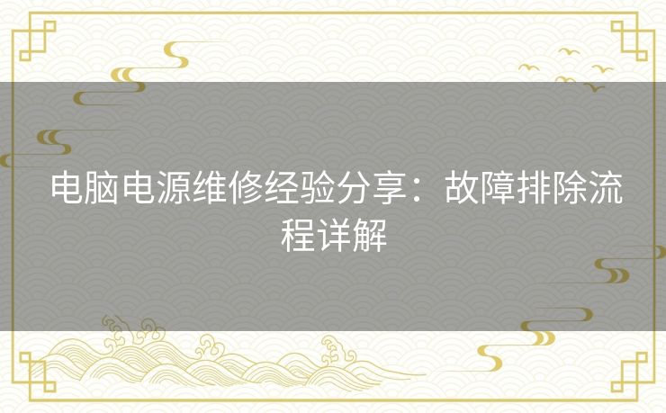 电脑电源维修经验分享:故障排除流程详解 电脑电源维修经验分享:故障排除流程详解