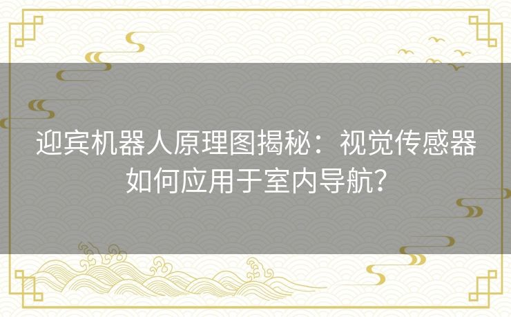 迎宾机器人原理图揭秘:视觉传感器如何应用于室内导航? 迎宾机器人原理图揭秘:视觉传感器如何应用于室内导航?