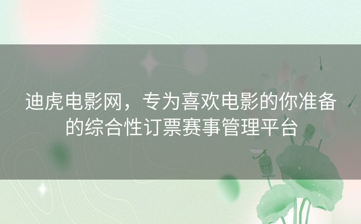 迪虎电影网,专为喜欢电影的你准备的综合性订票赛事管理平台 迪虎电影网,专为喜欢电影的你准备的综合性订票赛事管理平台