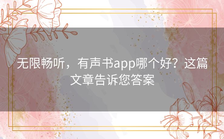 无限畅听，有声书app哪个好？这篇文章告诉您答案
