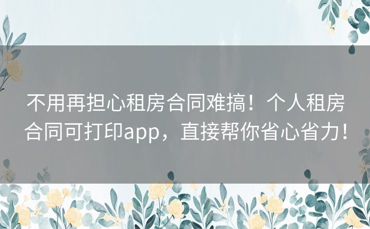 不用再担心租房合同难搞!个人租房合同可打印app,直接帮你省心省力! 不用再担心租房合同难搞!个人租房合同可打印app,直接帮你省心省力!