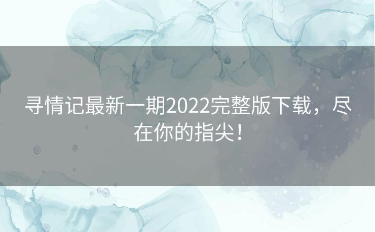 寻情记最新一期2022完整版下载,尽在你的指尖! 寻情记最新一期2022完整版下载,尽在你的指尖!