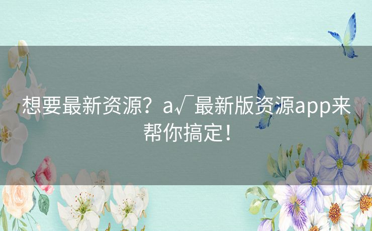 想要最新资源?а√最新版资源app来帮你搞定! 想要最新资源?а√最新版资源app来帮你搞定!