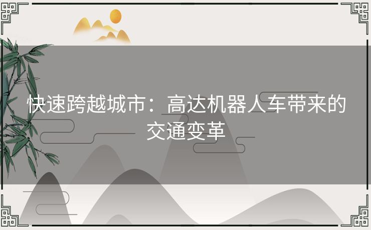 快速跨越城市:高达机器人车带来的交通变革 快速跨越城市:高达机器人车带来的交通变革