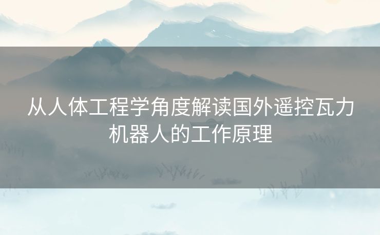 从人体工程学角度解读国外遥控瓦力机器人的工作原理 从人体工程学角度解读国外遥控瓦力机器人的工作原理