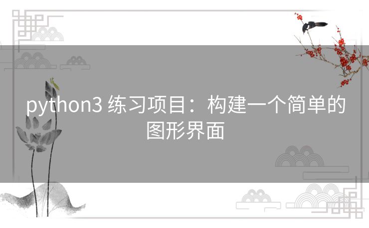 python3 练习项目:构建一个简单的图形界面 python3 练习项目:构建一个简单的图形界面