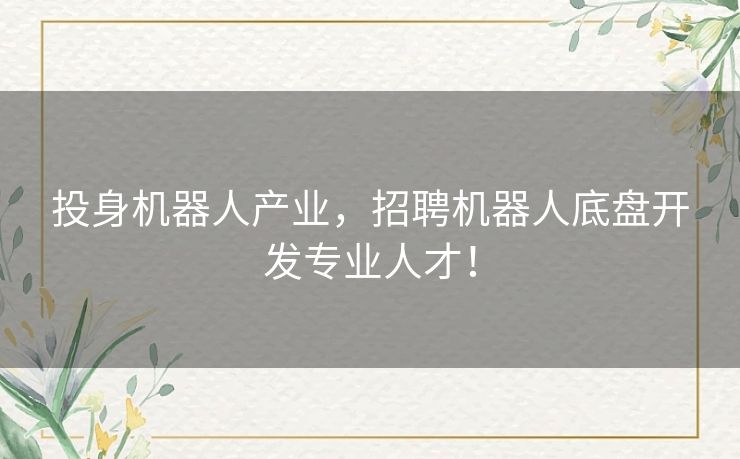 投身机器人产业，招聘机器人底盘开发专业人才！