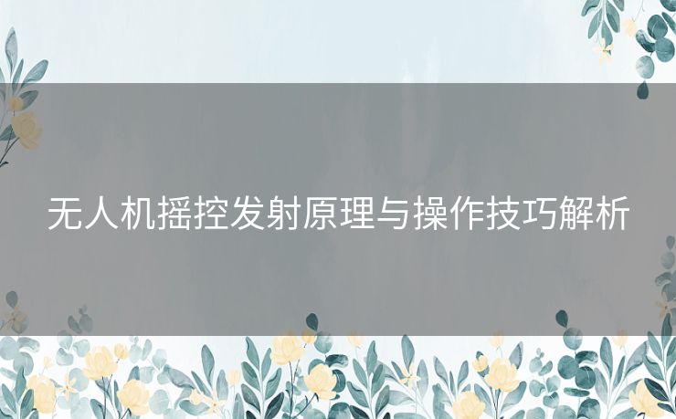 无人机摇控发射原理与操作技巧解析 无人机摇控发射原理与操作技巧解析