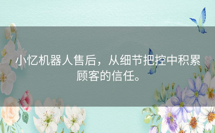 小忆机器人售后，从细节把控中积累顾客的信任。