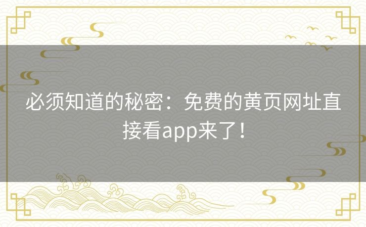 必须知道的秘密:免费的黄页网址直接看app来了! 必须知道的秘密:免费的黄页网址直接看app来了!