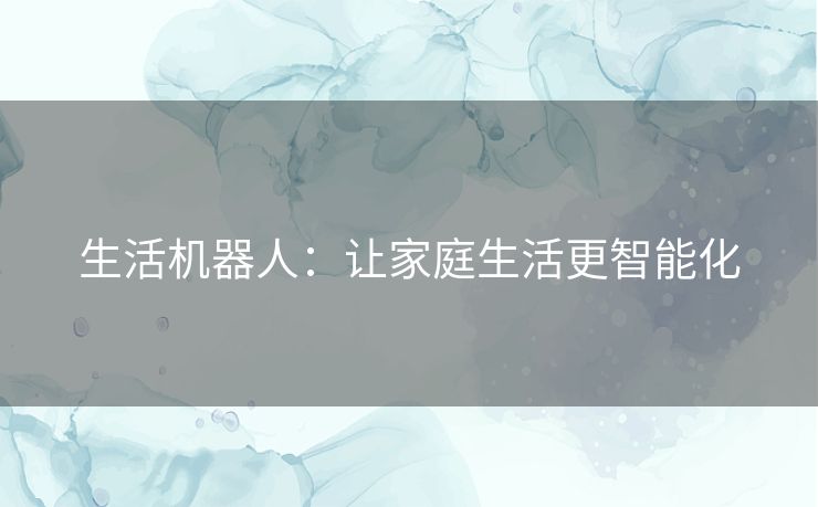 生活机器人：让家庭生活更智能化