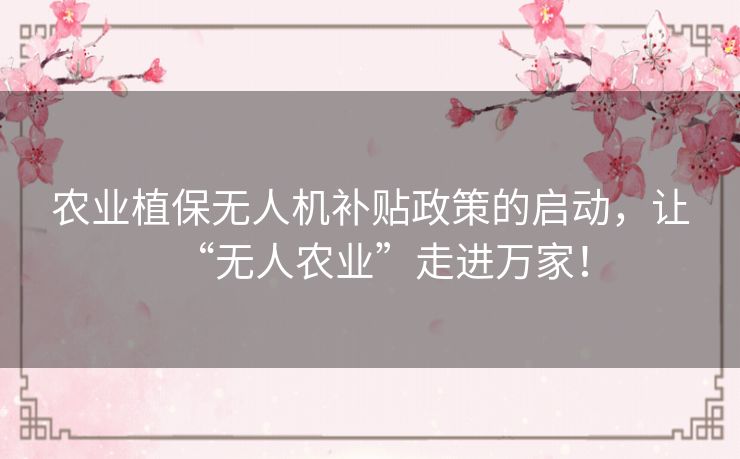 农业植保无人机补贴政策的启动，让“无人农业”走进万家！