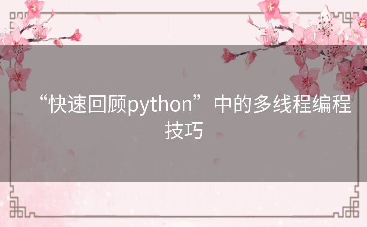 “快速回顾python”中的多线程编程技巧 “快速回顾python”中的多线程编程技巧