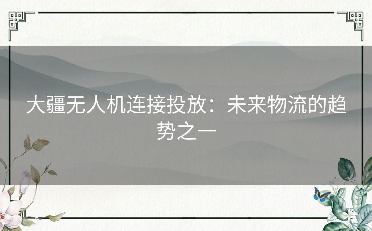 大疆无人机连接投放:未来物流的趋势之一 大疆无人机连接投放:未来物流的趋势之一