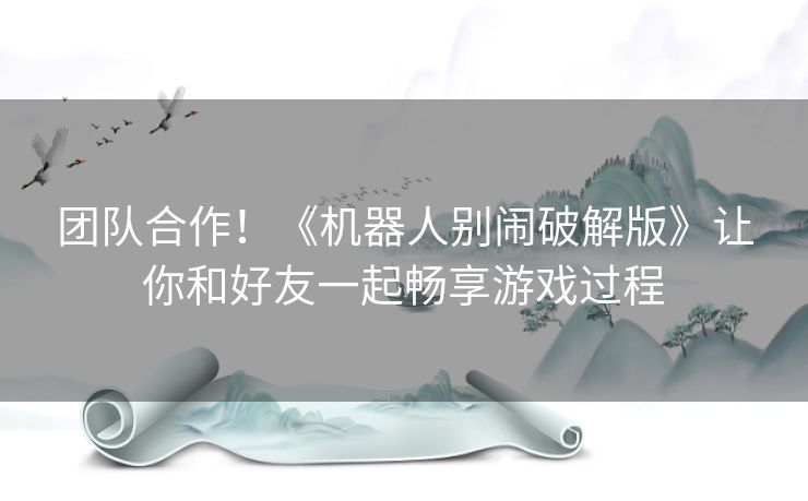 团队合作!《机器人别闹破解版》让你和好友一起畅享游戏过程 团队合作!《机器人别闹破解版》让你和好友一起畅享游戏过程