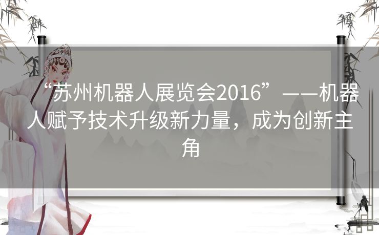 “苏州机器人展览会2016”——机器人赋予技术升级新力量,成为创新主角 “苏州机器人展览会2016”——机器人赋予技术升级新力量,成为创新主角