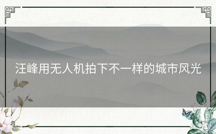 汪峰用无人机拍下不一样的城市风光 汪峰用无人机拍下不一样的城市风光