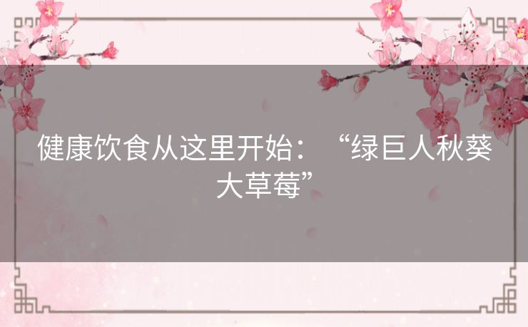 健康饮食从这里开始:“绿巨人秋葵大草莓” 健康饮食从这里开始:“绿巨人秋葵大草莓”