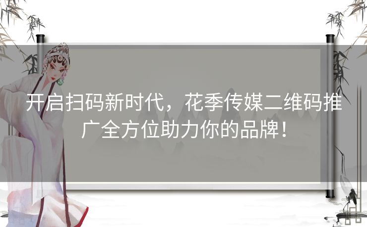 开启扫码新时代,花季传媒二维码推广全方位助力你的品牌! 开启扫码新时代,花季传媒二维码推广全方位助力你的品牌!