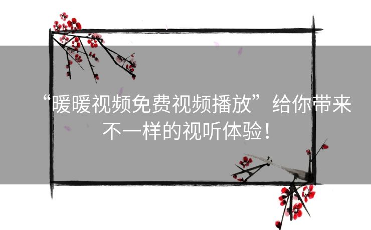 “暖暖视频免费视频播放”给你带来不一样的视听体验! “暖暖视频免费视频播放”给你带来不一样的视听体验!