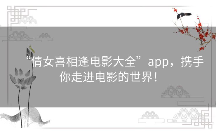 “倩女喜相逢电影大全”app,携手你走进电影的世界! “倩女喜相逢电影大全”app,携手你走进电影的世界!