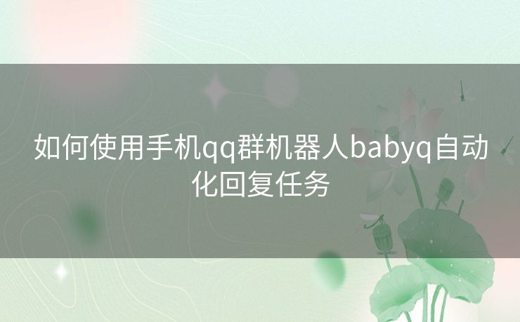 如何使用手机qq群机器人babyq自动化回复任务 如何使用手机qq群机器人babyq自动化回复任务