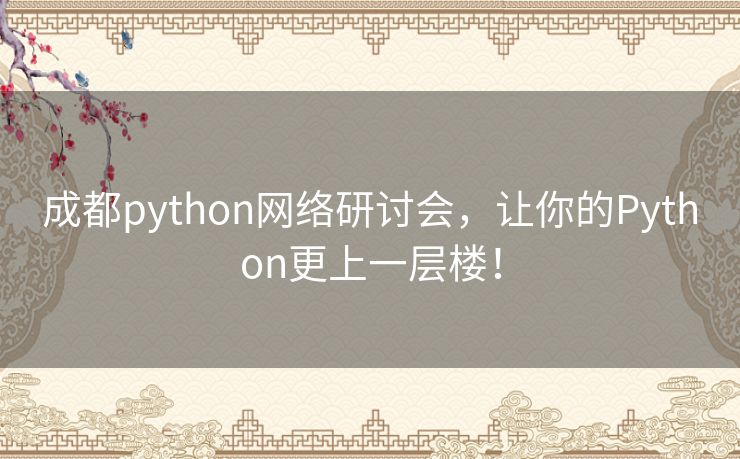 成都python网络研讨会,让你的Python更上一层楼! 成都python网络研讨会,让你的Python更上一层楼!