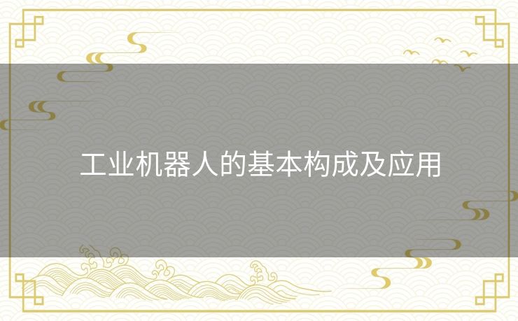 工业机器人的基本构成及应用 工业机器人的基本构成及应用