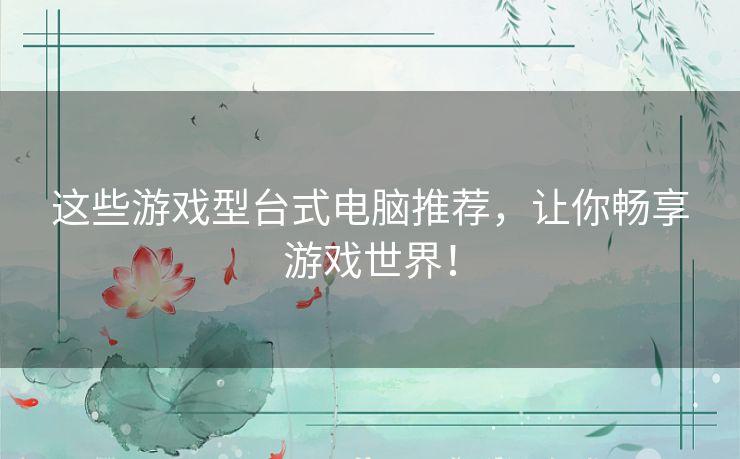 这些游戏型台式电脑推荐,让你畅享游戏世界! 这些游戏型台式电脑推荐,让你畅享游戏世界!
