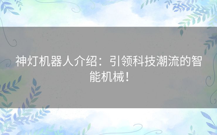 神灯机器人介绍：引领科技潮流的智能机械！