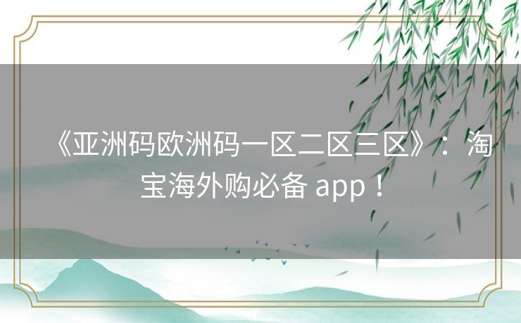 《亚洲码欧洲码一区二区三区》：淘宝海外购必备 app ！