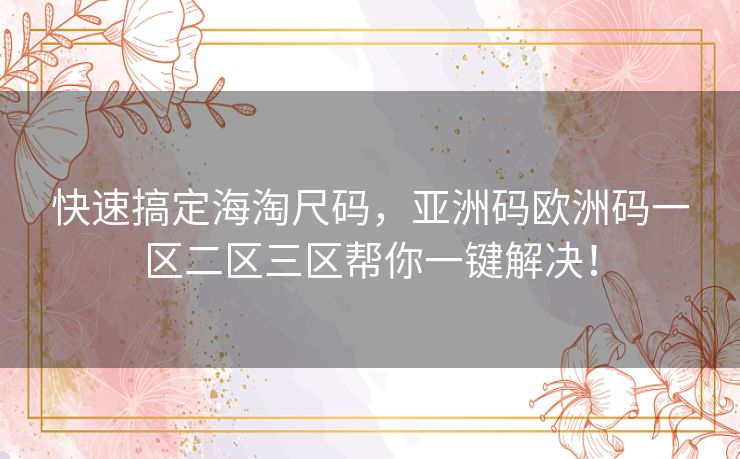 快速搞定海淘尺码,亚洲码欧洲码一区二区三区帮你一键解决! 快速搞定海淘尺码,亚洲码欧洲码一区二区三区帮你一键解决!