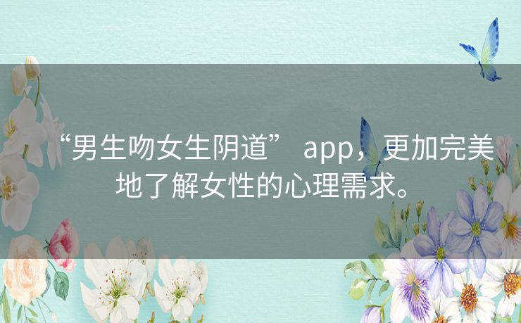 “男生吻女生阴道” app,更加完美地了解女性的心理需求。 “男生吻女生阴道” app,更加完美地了解女性的心理需求。