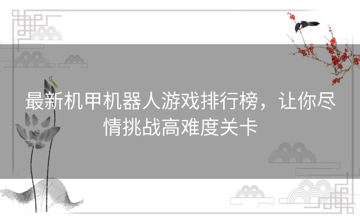 最新机甲机器人游戏排行榜,让你尽情挑战高难度关卡 最新机甲机器人游戏排行榜,让你尽情挑战高难度关卡