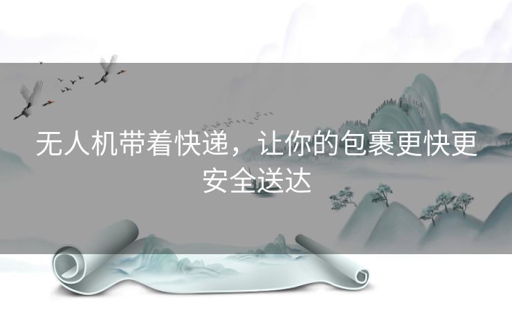 无人机带着快递,让你的包裹更快更安全送达 无人机带着快递,让你的包裹更快更安全送达