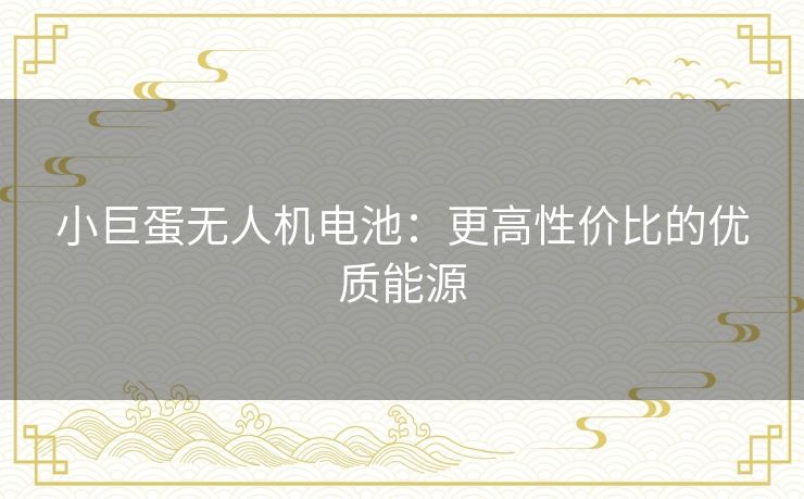 小巨蛋无人机电池:更高性价比的优质能源 小巨蛋无人机电池:更高性价比的优质能源