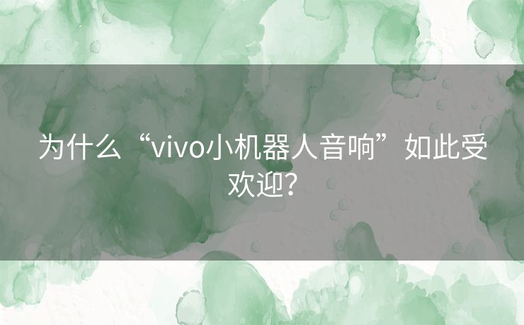 为什么“vivo小机器人音响”如此受欢迎？