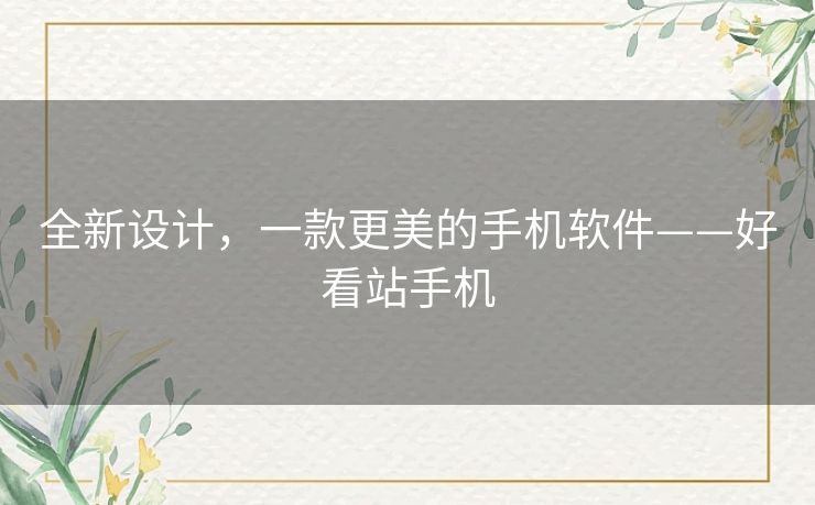 全新设计,一款更美的手机软件——好看站手机 全新设计,一款更美的手机软件——好看站手机