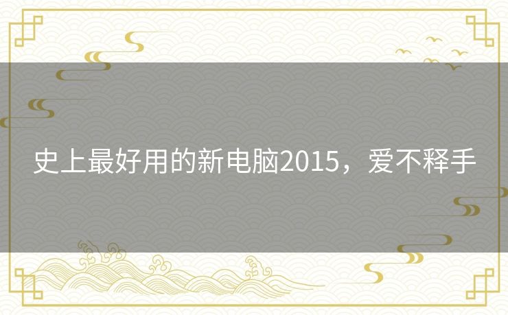 史上最好用的新电脑2015,爱不释手 史上最好用的新电脑2015,爱不释手