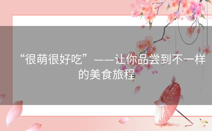 “很萌很好吃”——让你品尝到不一样的美食旅程 “很萌很好吃”——让你品尝到不一样的美食旅程