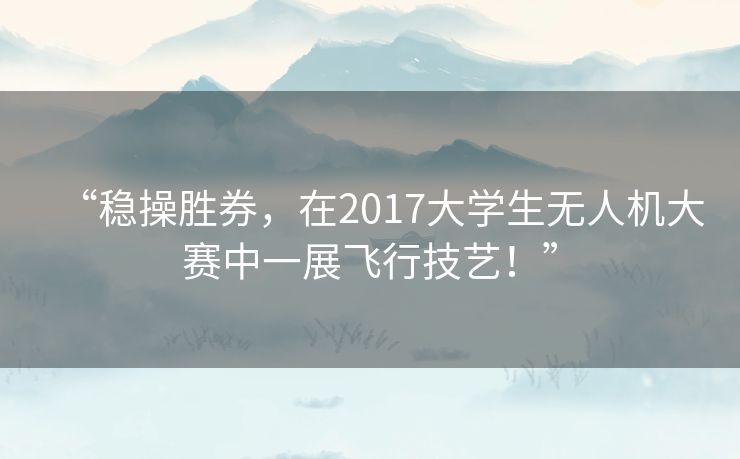 “稳操胜券,在2017大学生无人机大赛中一展飞行技艺!” “稳操胜券,在2017大学生无人机大赛中一展飞行技艺!”