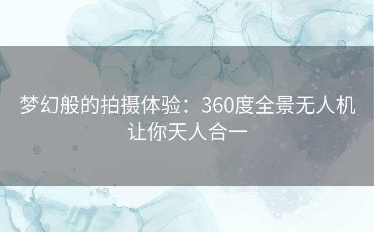 梦幻般的拍摄体验:360度全景无人机让你天人合一 梦幻般的拍摄体验:360度全景无人机让你天人合一