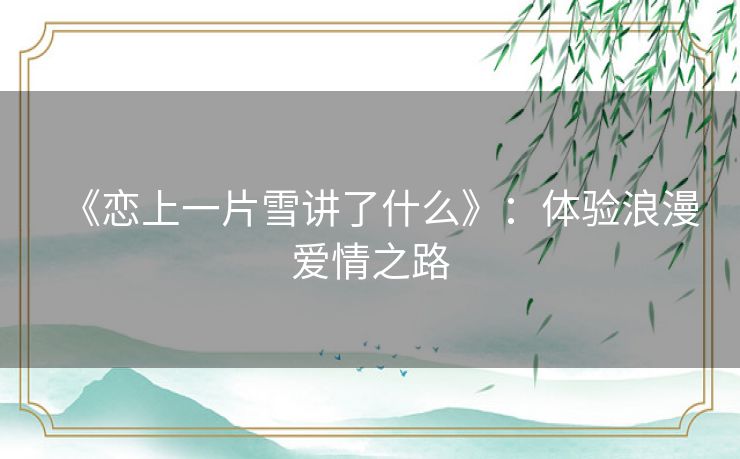 《恋上一片雪讲了什么》:体验浪漫爱情之路 《恋上一片雪讲了什么》:体验浪漫爱情之路