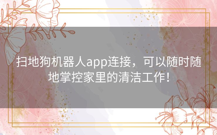 扫地狗机器人app连接,可以随时随地掌控家里的清洁工作! 扫地狗机器人app连接,可以随时随地掌控家里的清洁工作!